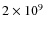 $2 \times 10^9$