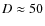 $D\approx50$