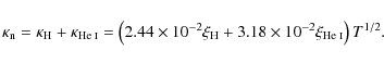 \begin{displaymath}\kappa_{\rm n} = \kappa_{\rm H} + \kappa_{\mbox{\scriptsize H...
...s 10^{-2} \xi_{\mbox{\scriptsize He {\sc i}}} \right) T^{1/2}.
\end{displaymath}