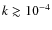 $k \gtrsim 10^{-4}$