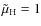 $\tilde{\mu}_{\rm H} = 1$
