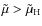$\tilde{\mu}> \tilde{\mu}_{\rm H}$