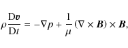 \begin{displaymath}\rho \frac{{\rm D} \vec v}{{\rm D} t} = - \nabla p + \frac{1}{\mu} \left( \nabla \times \vec{B} \right) \times \vec{B},
\end{displaymath}