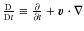 $\frac{\rm D}{{\rm D} t} \equiv \frac{\partial}{\partial t} + \vec{v} \cdot \nabla$