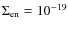 $\Sigma_{{\rm e n}} = 10^{-19}$