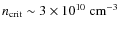 $n_{\rm crit} \sim 3 \times 10^{10}~ {\rm cm}^{-3}$