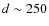 $d \sim 250$