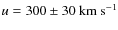 $u=300\pm 30 ~
{\rm km}~ {\rm s}^{-1}$