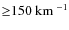 ${\ge} 150 ~ {\rm km}~ ^{-1}$
