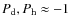 $P_{\rm d}, P_{\rm h} \approx -1$