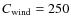 $C_{\rm wind}=250$
