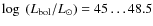 $\log~(L_{\rm bol}/L_\odot) = 45\ldots48.5$