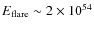 $E_{\rm flare} \sim 2\times10^{54}$