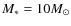 $M_\ast = 10 M_\odot$