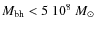$M_{\rm bh} < 5~10^8~M_\odot$