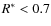 $R^{\ast} < 0.7$