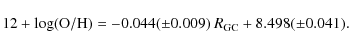 \begin{displaymath}%
12 + \log ({\rm O/H}) = -0.044 (\pm 0.009) ~ R_{{\rm GC}} + 8.498 (\pm0.041).
\end{displaymath}
