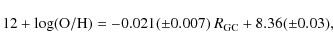 \begin{displaymath}%
12 + \log ({\rm O/H}) = -0.021 (\pm 0.007) ~ R_{{\rm GC}} + 8.36 (\pm0.03),
\end{displaymath}