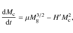 \begin{displaymath}%
\frac{{\rm d}M_{\rm c}}{{\rm d}t}=\mu M_{\rm g}^{3/2}-H^\prime M_{\rm c}^2,
\end{displaymath}