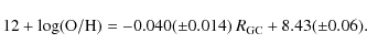 \begin{displaymath}%
12 + \log ({\rm O/H}) = -0.040 (\pm 0.014) ~ R_{{\rm GC}} + 8.43 (\pm0.06).
\end{displaymath}