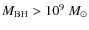 $M_{\rm BH} > 10^{9}~M_{\odot}$