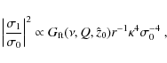 \begin{displaymath}
\left\vert\frac{\sigma_1}{\sigma_0}\right\vert^2 \propto G_{\rm ft}(\nu,Q,
\hat{z}_0)r^{-1}\kappa^{4}\sigma_0^{-4}~,
\end{displaymath}