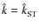 $\hat{k} =
\hat{k}_{\rm ST}$