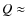 $Q \approx $