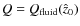 $Q = Q_{\rm fluid}(\hat{z}_0)$