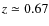 $z\simeq0.67$