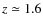 $z \simeq 1.6$