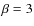 $\beta = 3$