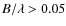 $B/\lambda>0.05$