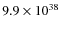 $ 9.9 \times 10^{38} $