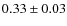 $ 0.33 \pm 0.03 $