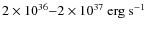 $2 \times 10^{36} {-} 2 \times 10^{37} \ {\rm erg \ s^{-1}} $