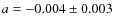 $a=-0.004 \pm 0.003$