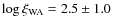 $\log \xi_{\rm WA} = 2.5 \pm 1.0$