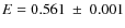 $E=0.561~ \pm ~0.001$