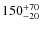 $150^{\rm +70}_{-20}$