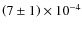 $\left(7 \pm 1\right) \times 10^{-4}$