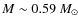 $ M \sim 0.59~ M_{\odot}$