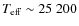$T_{\rm eff}\sim 25~200$
