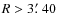 $R > 3\hbox {$.\mkern -4mu^\prime $ }40$