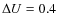 $\Delta U = 0.4$