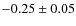 $ -0.25\pm0.05 $