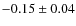 $ -0.15\pm0.04 $