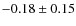 $-0.18 \pm 0.15$