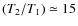 $(T_2/T_1)\simeq 15$
