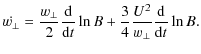 $\displaystyle %
\dot{w_\perp} = \frac{w_\perp}{2} \frac{{\rm d}}{{\rm d}t} \ln B
+ \frac{3}{4} \frac{U^2}{w_\perp} \frac{{\rm d}}{{\rm d}t} \ln B.$